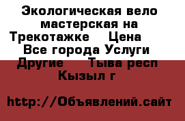 Экологическая вело мастерская на Трекотажке. › Цена ­ 10 - Все города Услуги » Другие   . Тыва респ.,Кызыл г.